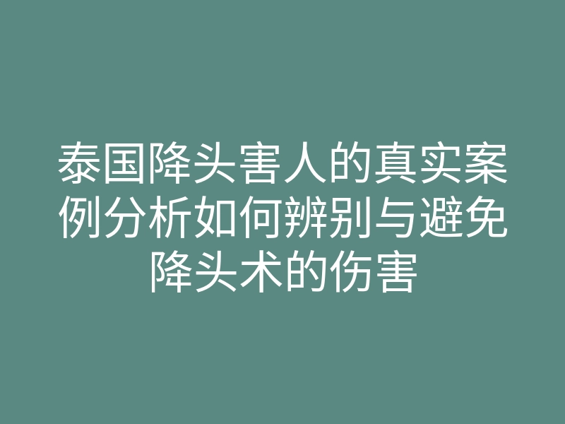 泰国降头害人的真实案例分析如何辨别与避免降头术的伤害
