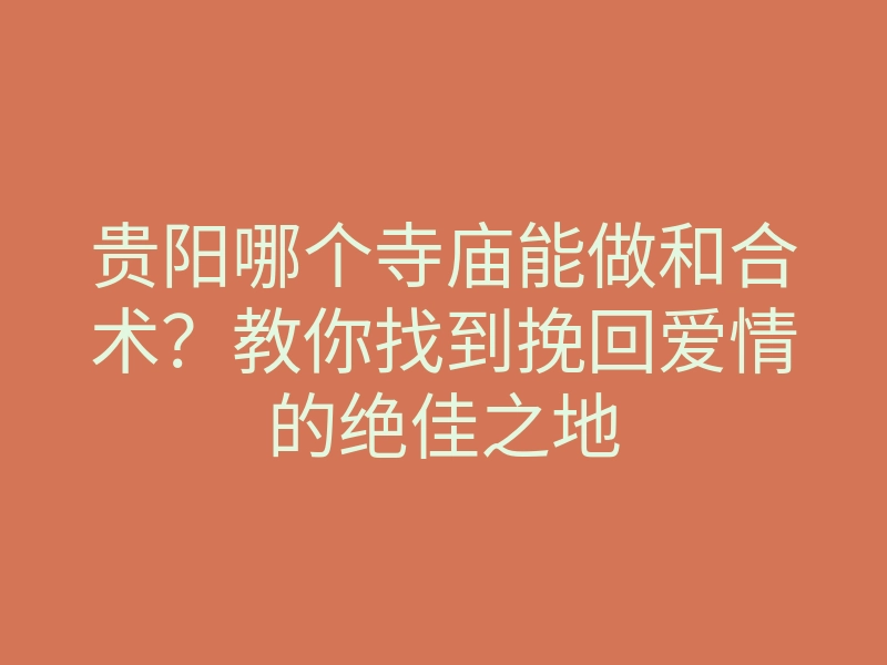 贵阳哪个寺庙能做和合术?教你找到挽回爱情的绝佳之地