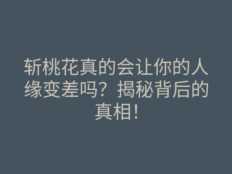 斩桃花真的会让你的人缘变差吗?揭秘背后的真相!