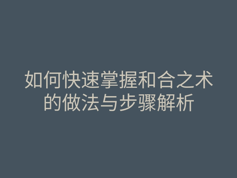 如何快速掌握和合之术的做法与步骤解析