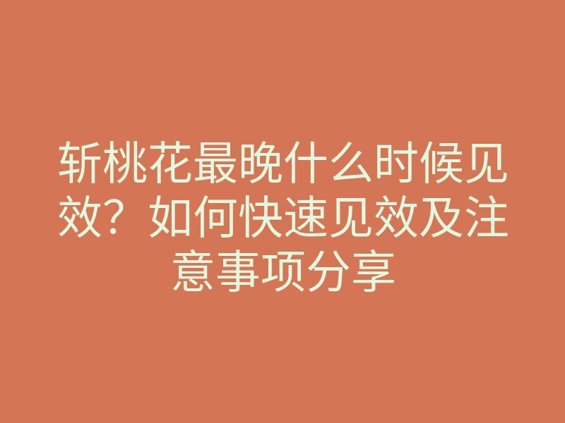 斩桃花最晚什么时候见效?如何快速见效及注意事项分享