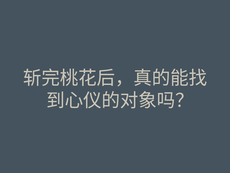 斩完桃花后,真的能找到心仪的对象吗?