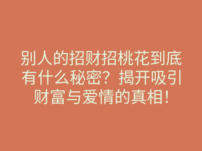 别人的招财招桃花到底有什么秘密?揭开吸引财富与爱情的真相!