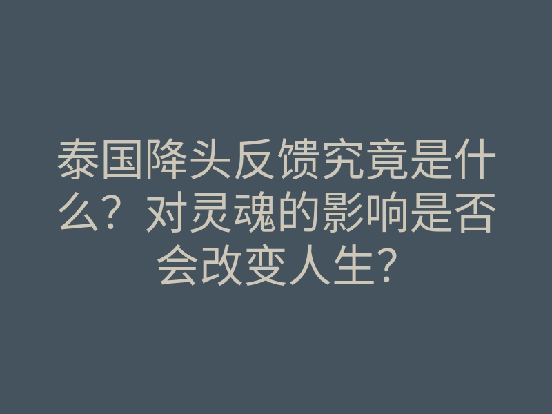 泰国降头反馈究竟是什么?对灵魂的影响是否会改变人生?