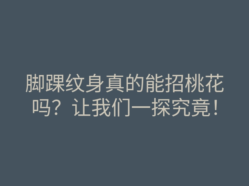 脚踝纹身真的能招桃花吗?让我们一探究竟!