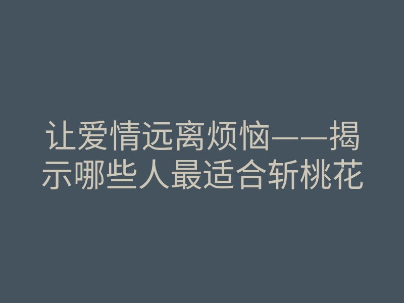 让爱情远离烦恼——揭示哪些人最适合斩桃花
