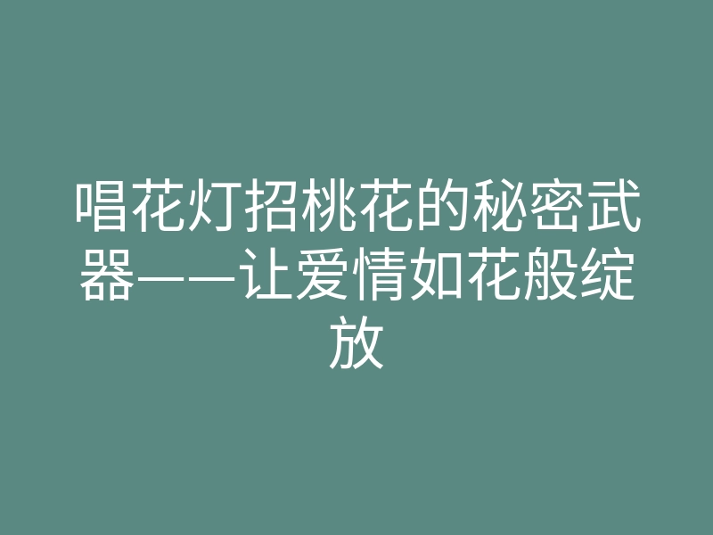 唱花灯招桃花的秘密武器——让爱情如花般绽放