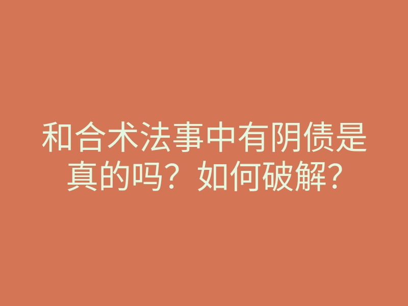 和合术法事中有阴债是真的吗？如何破解？
