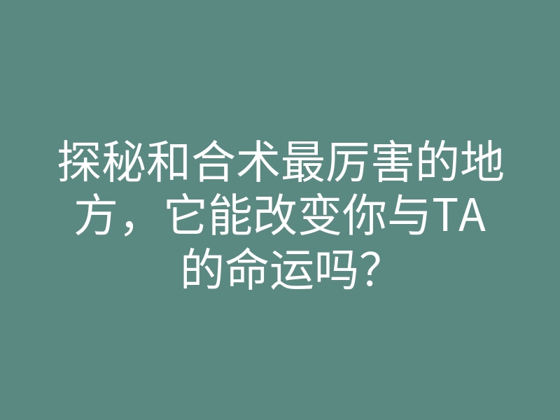 探秘和合术最厉害的地方,它能改变你与TA的命运吗?