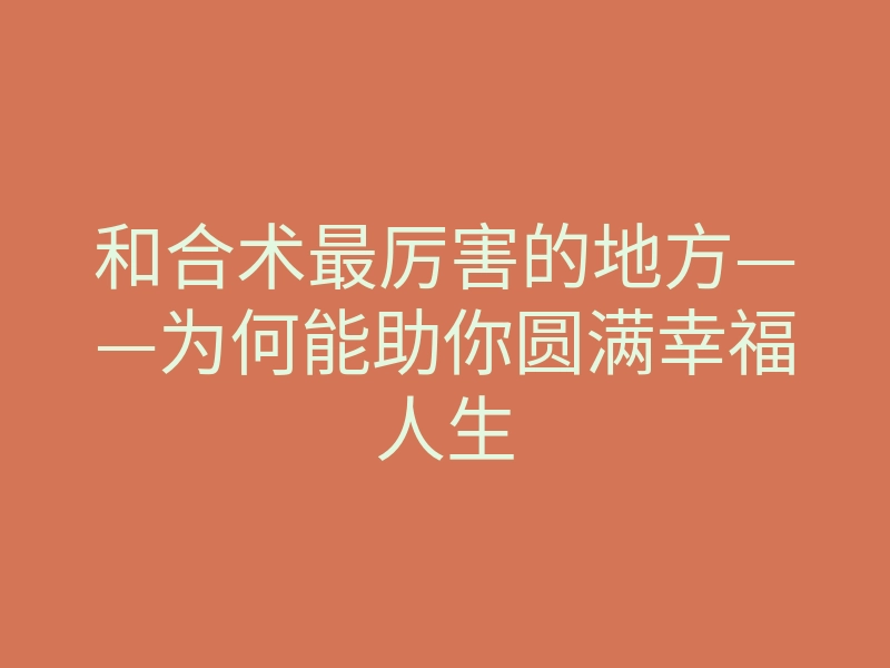 和合术最厉害的地方——为何能助你圆满幸福人生