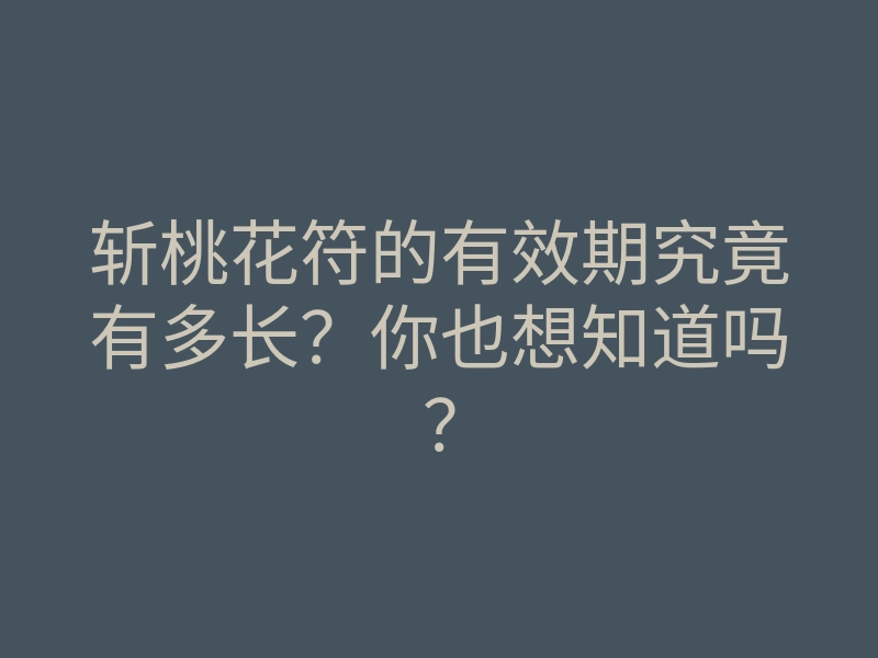 斩桃花符的有效期究竟有多长?你也想知道吗?