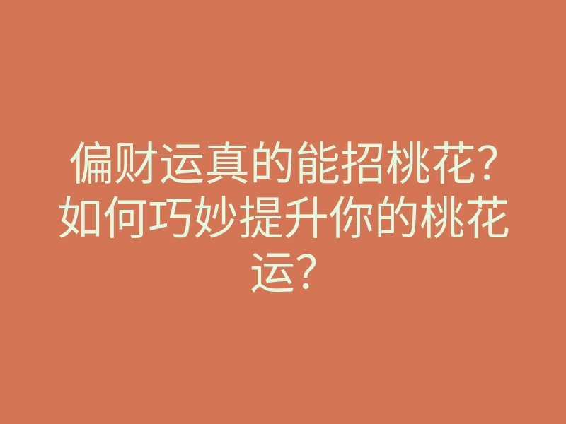 偏财运真的能招桃花?如何巧妙提升你的桃花运?