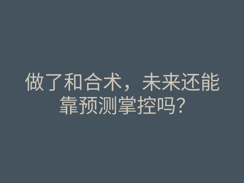 做了和合术,未来还能靠预测掌控吗?