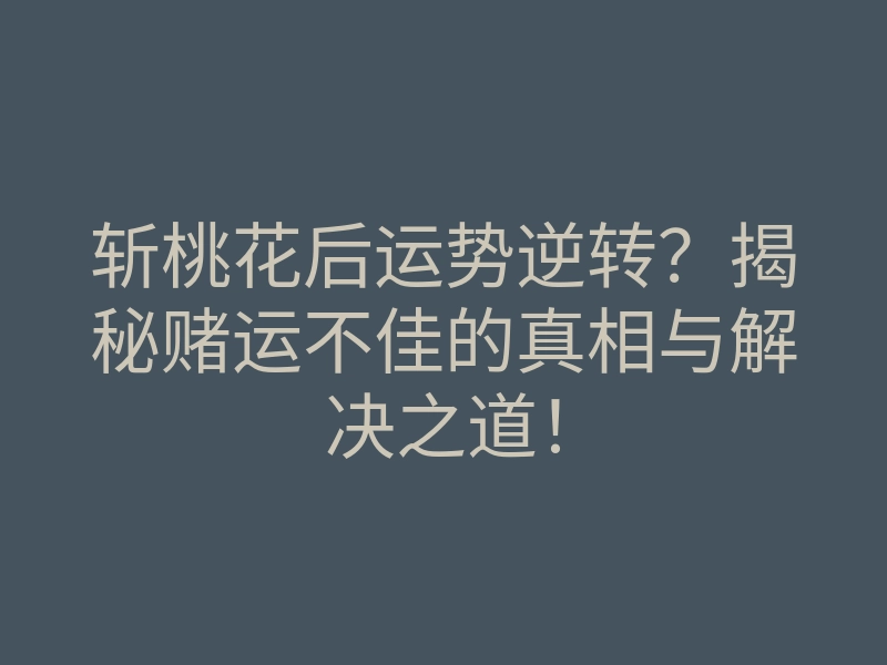 斩桃花后运势逆转?揭秘赌运不佳的真相与解决之道!