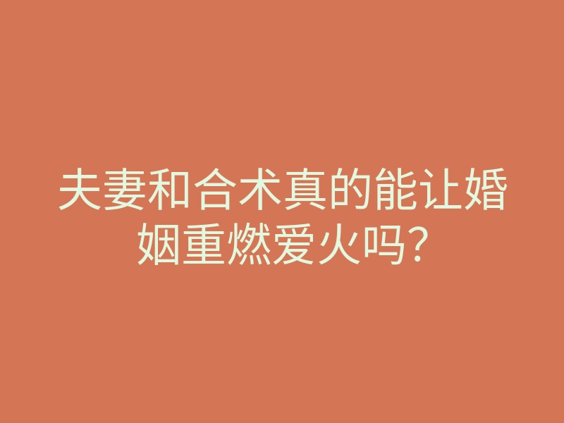 夫妻和合术真的能让婚姻重燃爱火吗?