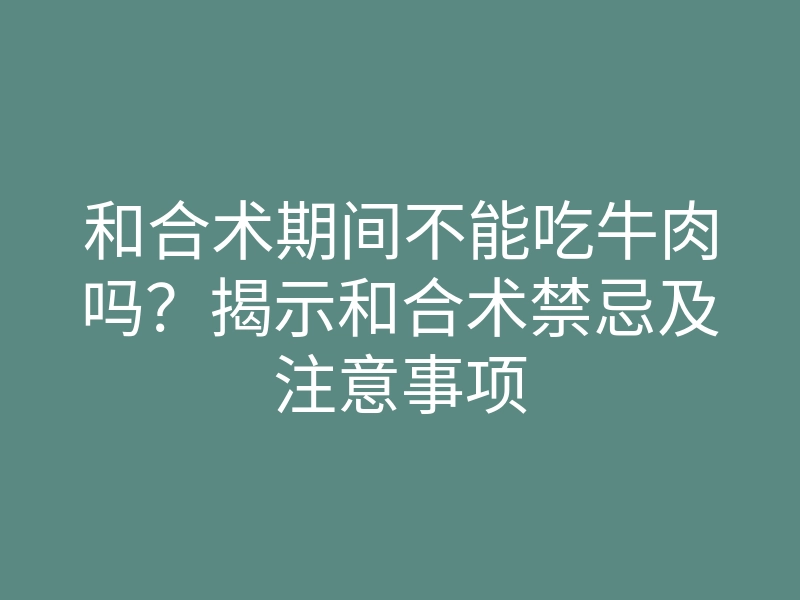 和合术期间不能吃牛肉吗?揭示和合术禁忌及注意事项