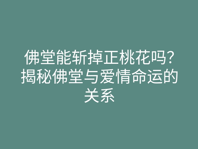 佛堂能斩掉正桃花吗?揭秘佛堂与爱情命运的关系