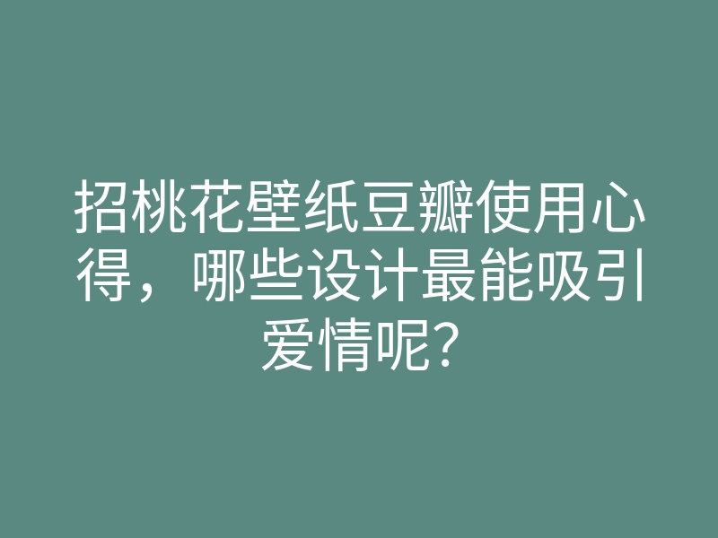 招桃花壁纸豆瓣使用心得，哪些设计最能吸引爱情呢？