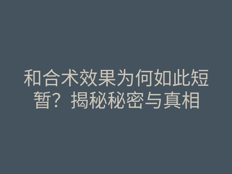 和合术效果为何如此短暂?揭秘秘密与真相