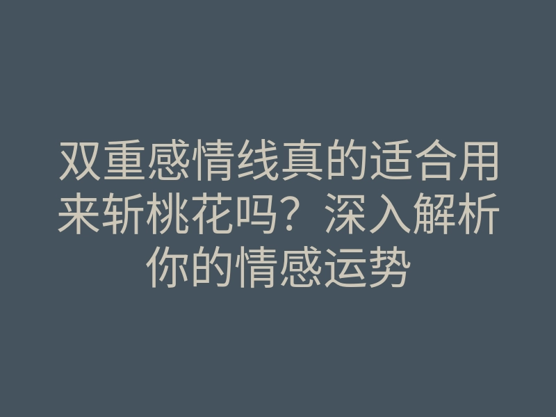 双重感情线真的适合用来斩桃花吗？深入解析你的情感运势