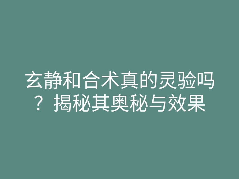玄静和合术真的灵验吗？揭秘其奥秘与效果