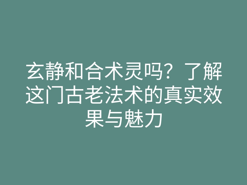 玄静和合术灵吗?了解这门古老法术的真实效果与魅力