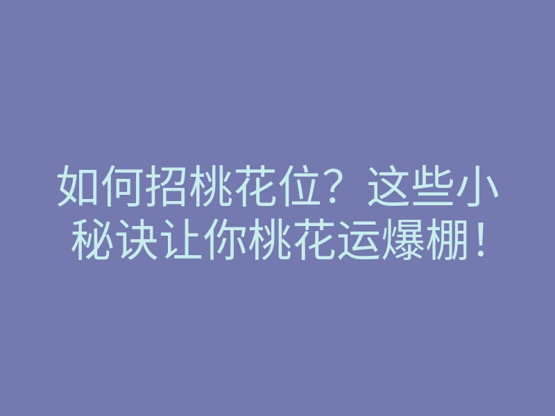 如何招桃花位?这些小秘诀让你桃花运爆棚!