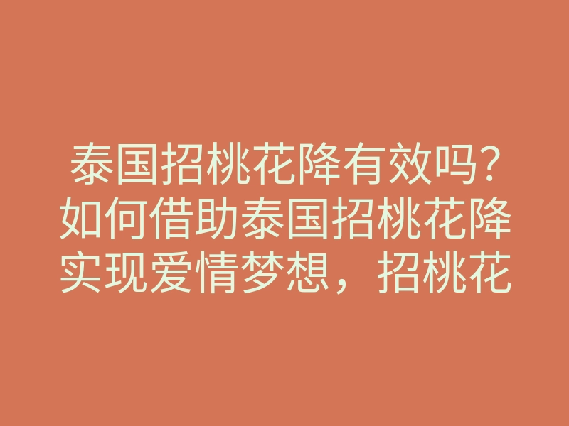 泰国招桃花降有效吗?如何借助泰国招桃花降实现爱情梦想,招桃花降方法揭秘