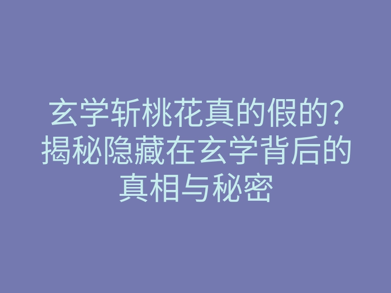 玄学斩桃花真的假的?揭秘隐藏在玄学背后的真相与秘密