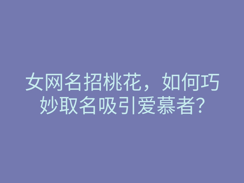女网名招桃花,如何巧妙取名吸引爱慕者?