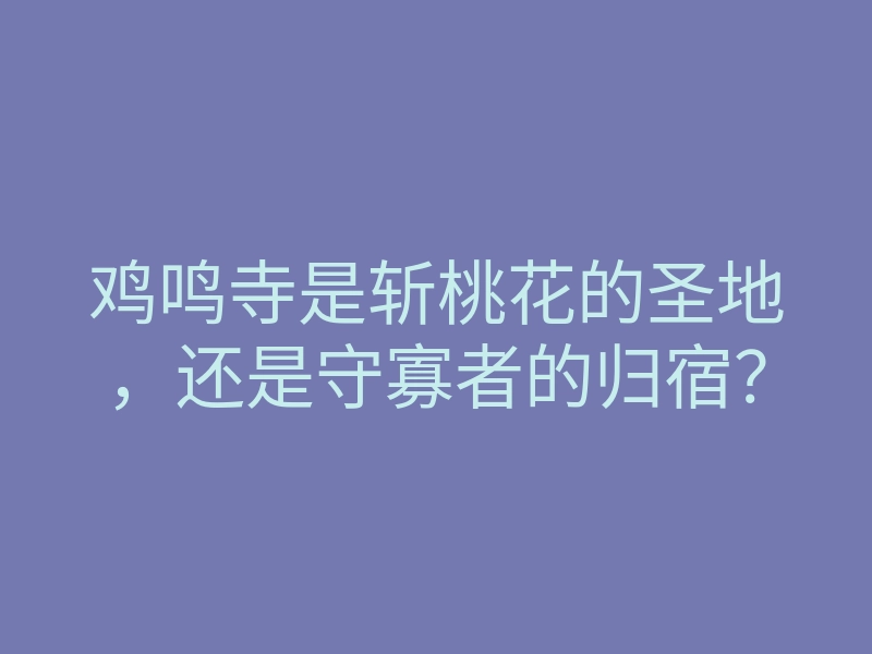 鸡鸣寺是斩桃花的圣地,还是守寡者的归宿?