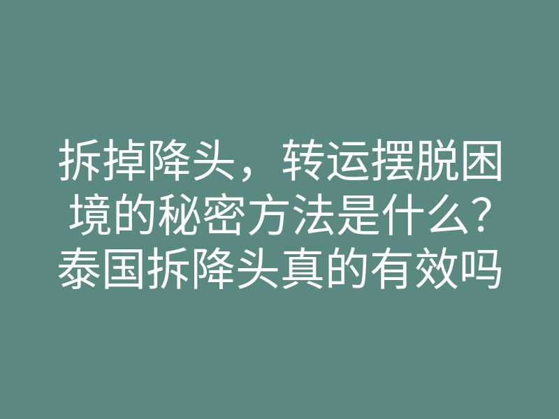 拆掉降头，转运摆脱困境的秘密方法是什么？泰国拆降头真的有效吗？
