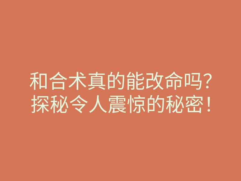 和合术真的能改命吗?探秘令人震惊的秘密!
