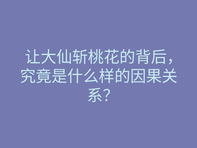 让大仙斩桃花的背后,究竟是什么样的因果关系?