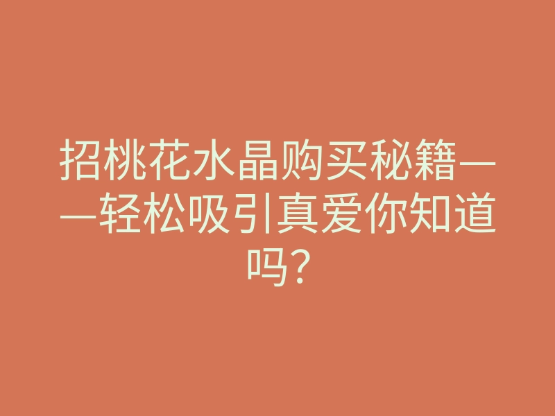 招桃花水晶购买秘籍——轻松吸引真爱你知道吗？