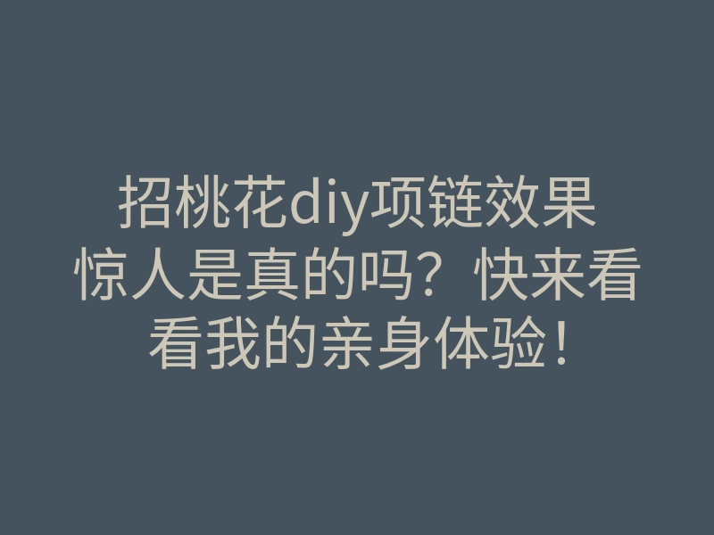 招桃花diy项链效果惊人是真的吗?快来看看我的亲身体验!