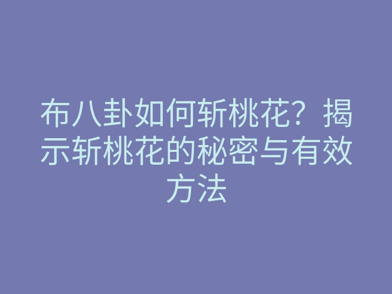 布八卦如何斩桃花?揭示斩桃花的秘密与有效方法