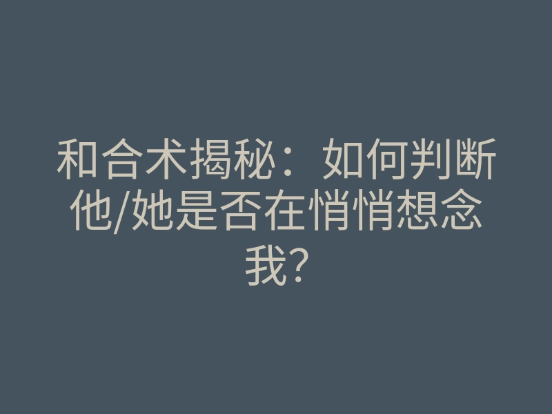 和合术揭秘:如何判断他/她是否在悄悄想念我?