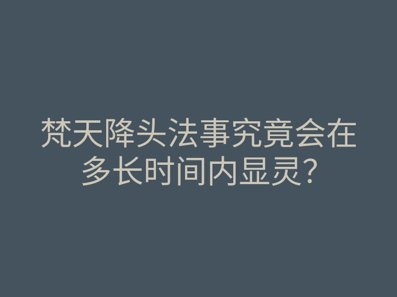 梵天降头法事究竟会在多长时间内显灵?