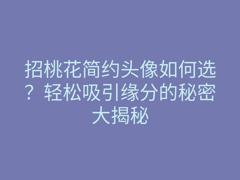招桃花简约头像如何选?轻松吸引缘分的秘密大揭秘