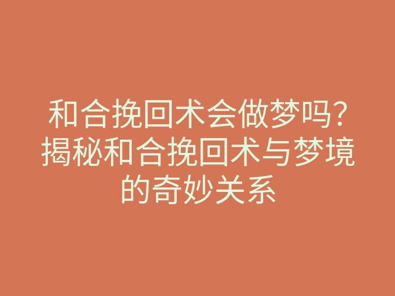 和合挽回术会做梦吗?揭秘和合挽回术与梦境的奇妙关系