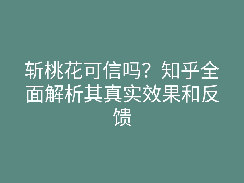 斩桃花可信吗?知乎全面解析其真实效果和反馈