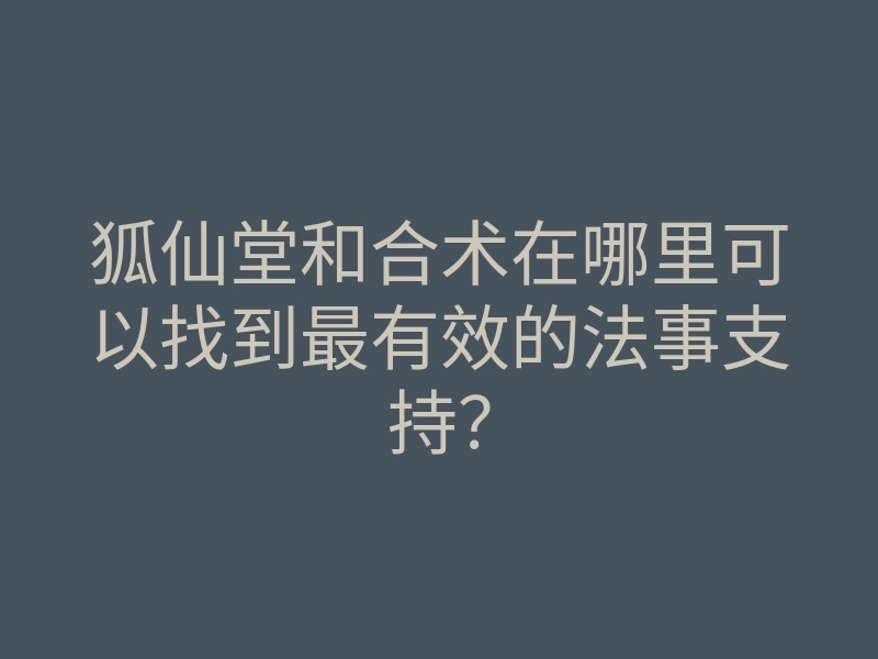 狐仙堂和合术在哪里可以找到最有效的法事支持?
