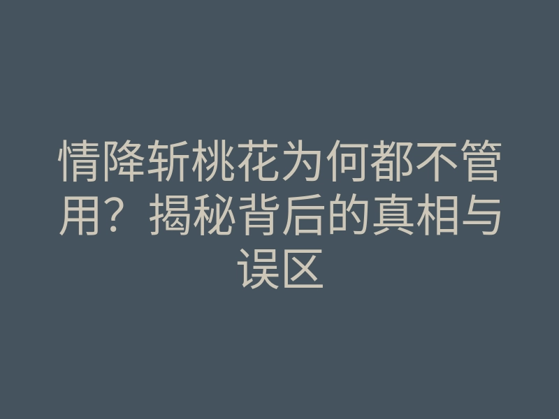情降斩桃花为何都不管用?揭秘背后的真相与误区