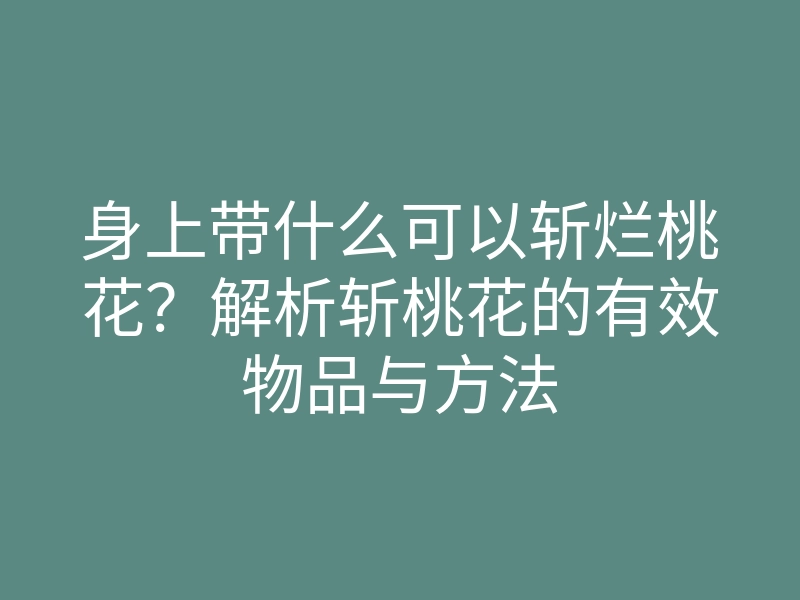 身上带什么可以斩烂桃花?解析斩桃花的有效物品与方法