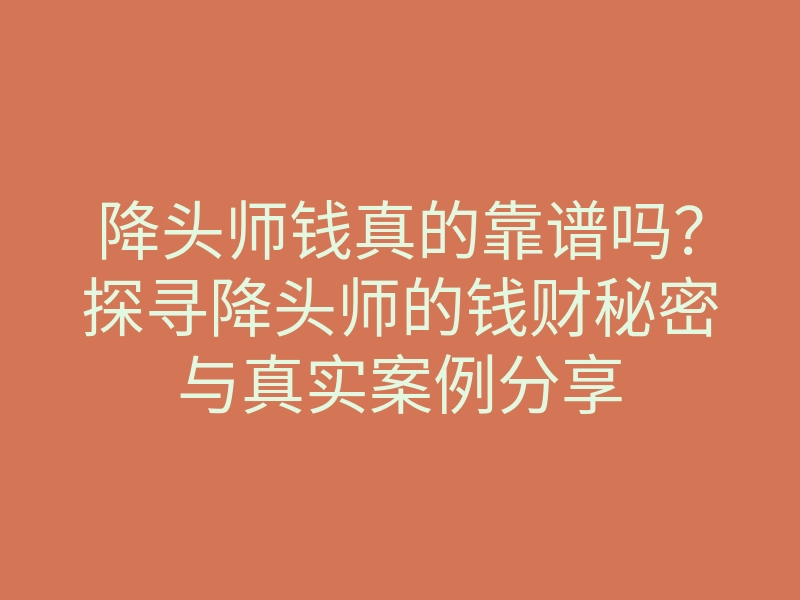 降头师钱真的靠谱吗?探寻降头师的钱财秘密与真实案例分享