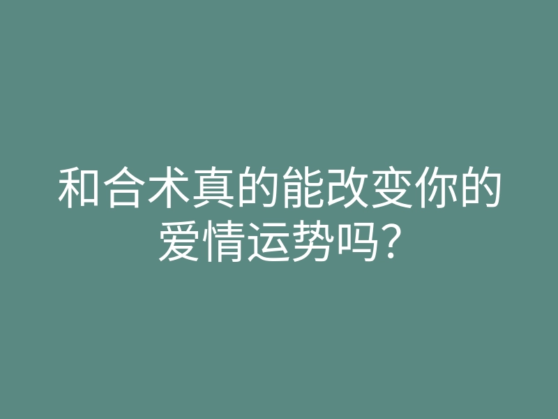 和合术真的能改变你的爱情运势吗?