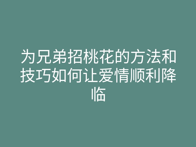 为兄弟招桃花的方法和技巧如何让爱情顺利降临