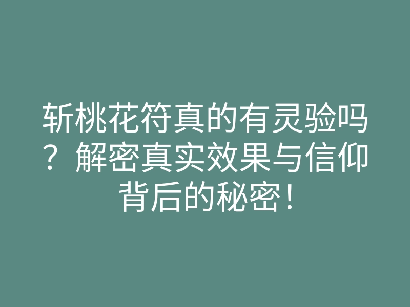 斩桃花符真的有灵验吗?解密真实效果与信仰背后的秘密!