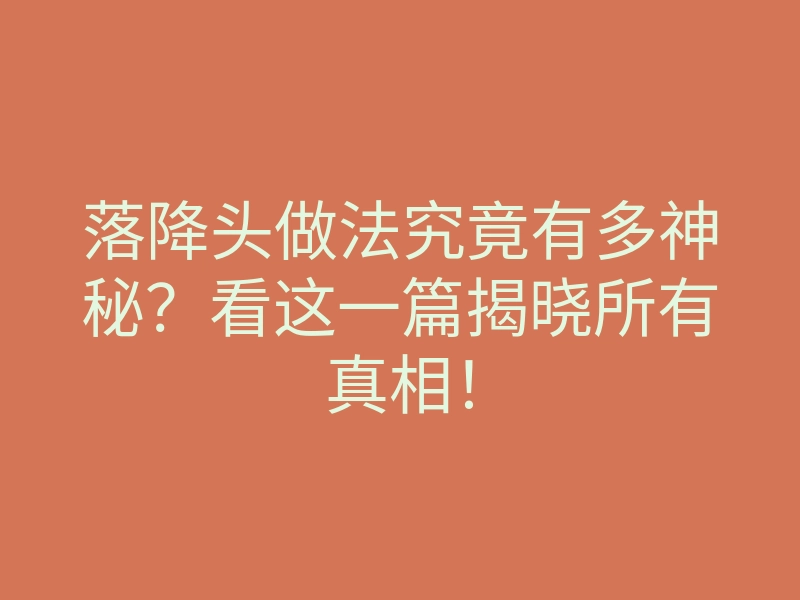 落降头做法究竟有多神秘？看这一篇揭晓所有真相！